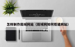 迪庆怎样制作局域网站（局域网如何搭建网站）