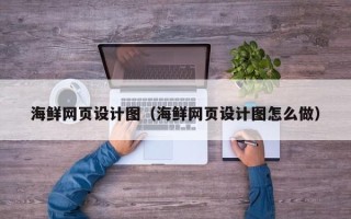 迪庆海鲜网页设计图（海鲜网页设计图怎么做）