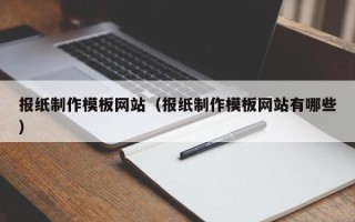 迪庆报纸制作模板网站（报纸制作模板网站有哪些）