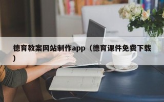 迪庆德育教案网站制作app（德育课件免费下载）