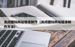 迪庆关闭图标网站链接制作（关闭图标网站链接制作方法）
