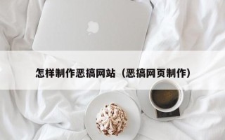 迪庆怎样制作恶搞网站（恶搞网页制作）