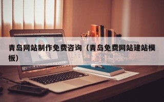 迪庆青岛网站制作免费咨询（青岛免费网站建站模板）