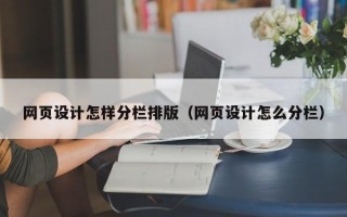 迪庆网页设计怎样分栏排版（网页设计怎么分栏）