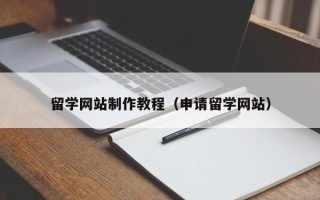 迪庆留学网站制作教程（申请留学网站）