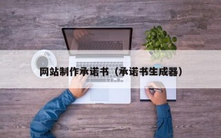 迪庆网站制作承诺书（承诺书生成器）