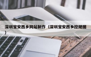 迪庆深圳宝安西乡网站制作（深圳宝安西乡控规图）
