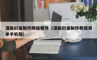 迪庆漫画封面制作网站推荐（漫画封面制作教程简单手机版）